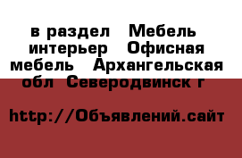  в раздел : Мебель, интерьер » Офисная мебель . Архангельская обл.,Северодвинск г.